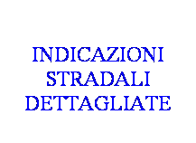 Casella di testo:  
INDICAZIONI STRADALI DETTAGLIATE