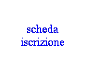 Casella di testo:  
scheda iscrizione